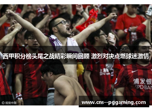 西甲积分榜头尾之战精彩瞬间回顾 激烈对决点燃球迷激情