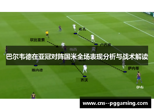 巴尔韦德在亚冠对阵国米全场表现分析与战术解读