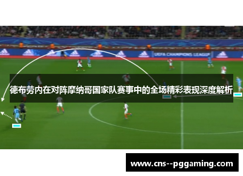 德布劳内在对阵摩纳哥国家队赛事中的全场精彩表现深度解析