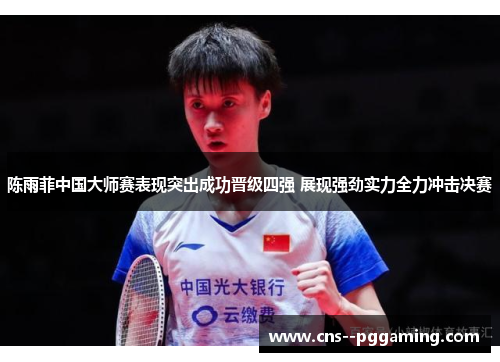 陈雨菲中国大师赛表现突出成功晋级四强 展现强劲实力全力冲击决赛