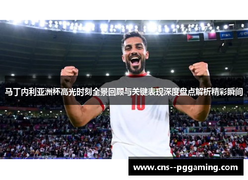 马丁内利亚洲杯高光时刻全景回顾与关键表现深度盘点解析精彩瞬间
