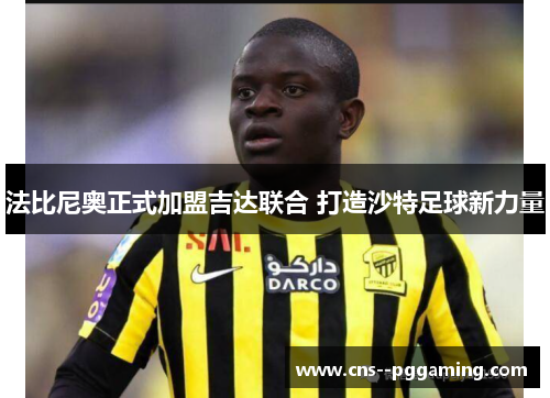 法比尼奥正式加盟吉达联合 打造沙特足球新力量