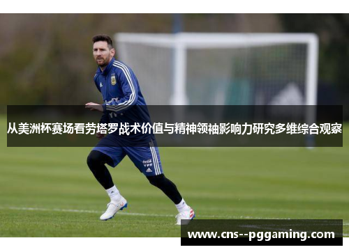 从美洲杯赛场看劳塔罗战术价值与精神领袖影响力研究多维综合观察