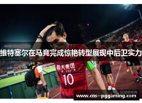 维特塞尔在马竞完成惊艳转型展现中后卫实力 维特塞尔在马竞完成惊艳转型展现中后卫实力